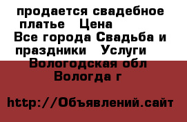 продается свадебное платье › Цена ­ 4 500 - Все города Свадьба и праздники » Услуги   . Вологодская обл.,Вологда г.